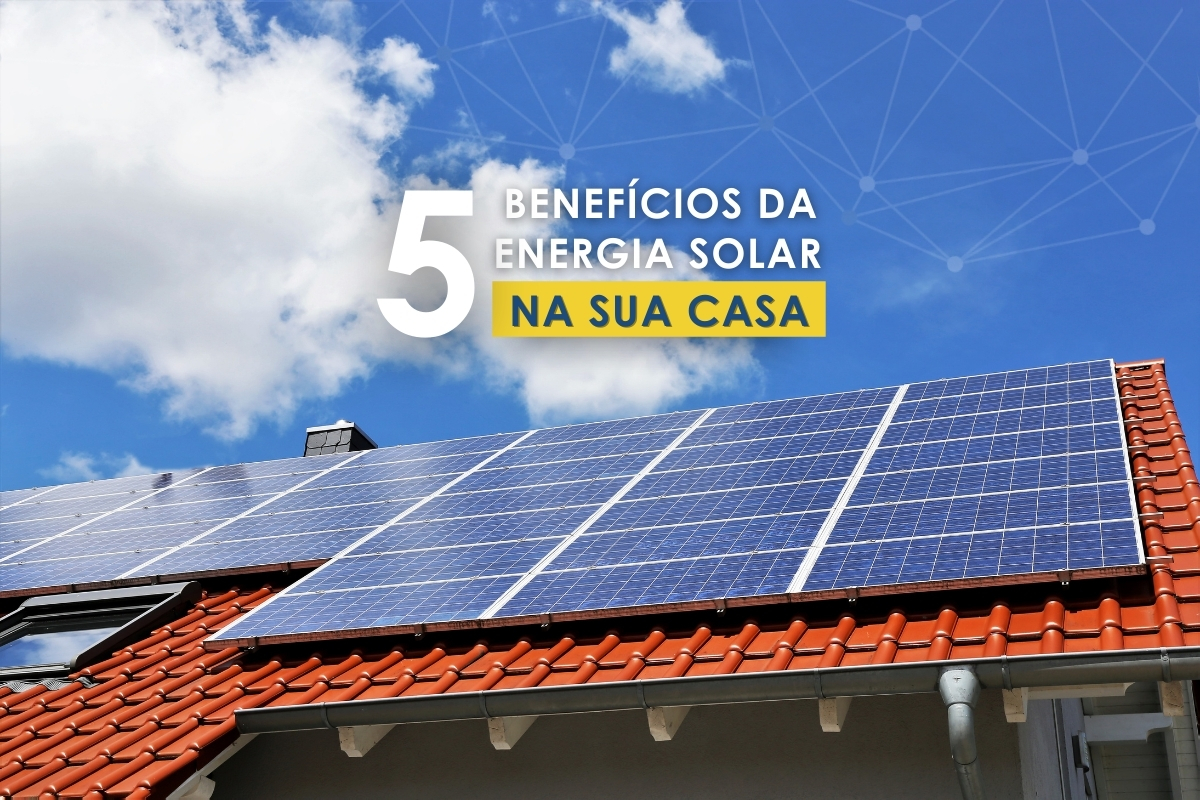 5 Benefícios da Energia Solar na sua Casa